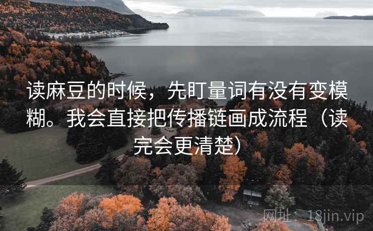 读麻豆的时候，先盯量词有没有变模糊。我会直接把传播链画成流程（读完会更清楚）