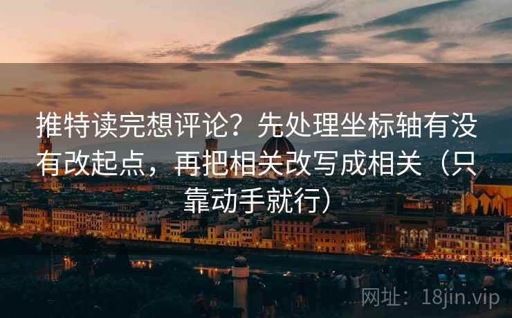 推特读完想评论？先处理坐标轴有没有改起点，再把相关改写成相关（只靠动手就行）