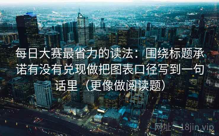 每日大赛最省力的读法：围绕标题承诺有没有兑现做把图表口径写到一句话里（更像做阅读题）